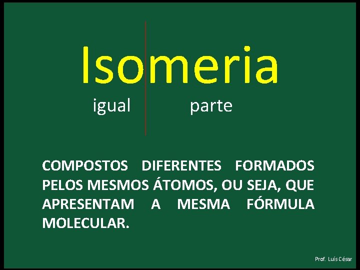 Isomeria igual parte COMPOSTOS DIFERENTES FORMADOS PELOS MESMOS ÁTOMOS, OU SEJA, QUE APRESENTAM A Isomeria igual parte COMPOSTOS DIFERENTES FORMADOS PELOS MESMOS ÁTOMOS, OU SEJA, QUE APRESENTAM A