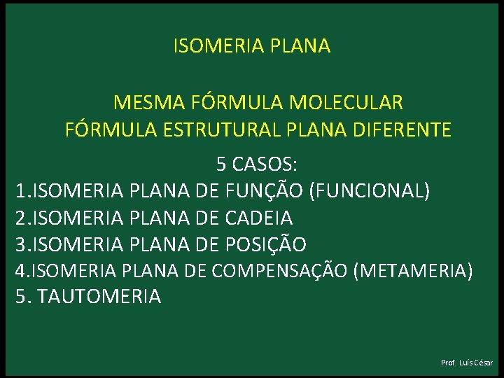 ISOMERIA PLANA MESMA FÓRMULA MOLECULAR FÓRMULA ESTRUTURAL PLANA DIFERENTE 5 CASOS: 1. ISOMERIA PLANA ISOMERIA PLANA MESMA FÓRMULA MOLECULAR FÓRMULA ESTRUTURAL PLANA DIFERENTE 5 CASOS: 1. ISOMERIA PLANA