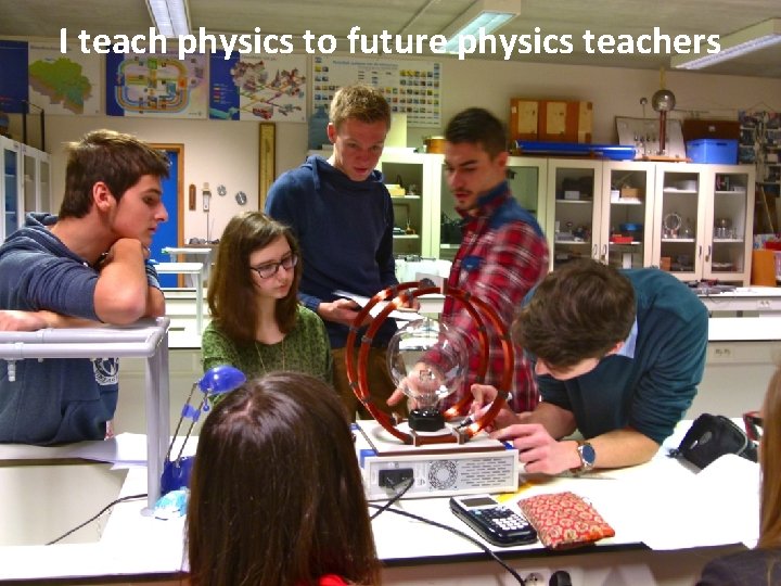 I teach physics to future physics teachers 