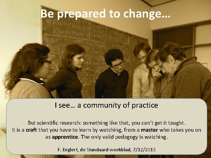 Be prepared to change… I see… a community of practice But scientific research: something