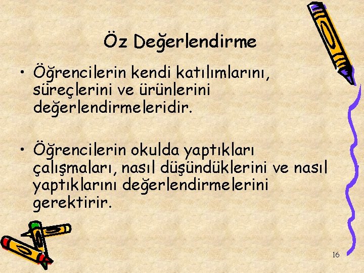 Öz Değerlendirme • Öğrencilerin kendi katılımlarını, süreçlerini ve ürünlerini değerlendirmeleridir. • Öğrencilerin okulda yaptıkları