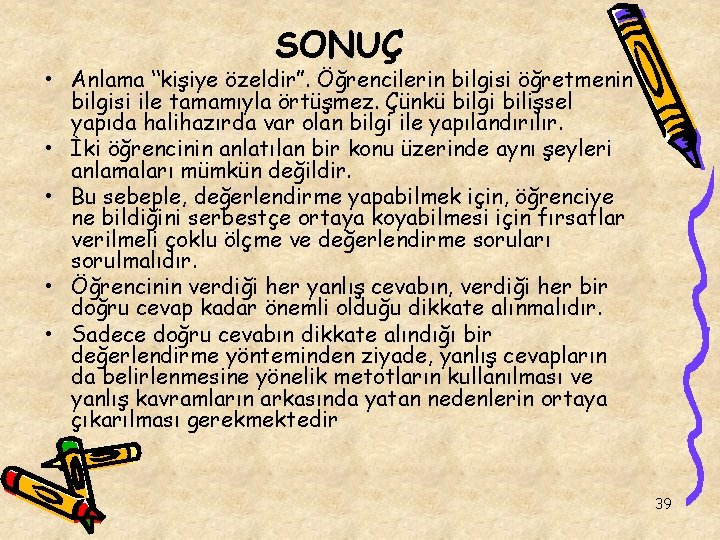 SONUÇ • Anlama “kişiye özeldir”. Öğrencilerin bilgisi öğretmenin bilgisi ile tamamıyla örtüşmez. Çünkü bilgi