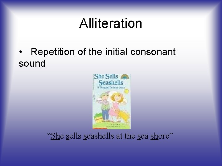 Alliteration • Repetition of the initial consonant sound “She sells seashells at the sea Alliteration • Repetition of the initial consonant sound “She sells seashells at the sea