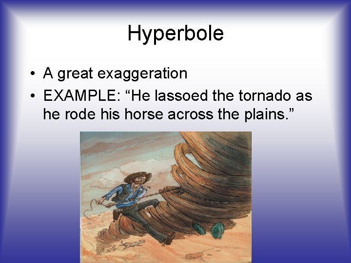 Hyperbole • A great exaggeration • EXAMPLE: “He lassoed the tornado as he rode Hyperbole • A great exaggeration • EXAMPLE: “He lassoed the tornado as he rode