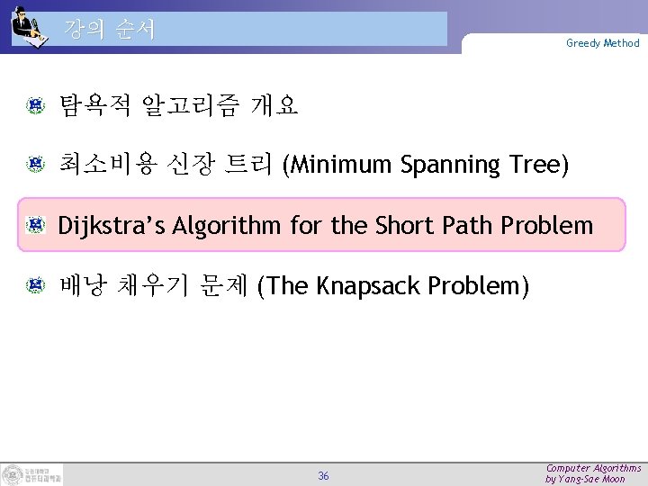 강의 순서 Greedy Method 탐욕적 알고리즘 개요 최소비용 신장 트리 (Minimum Spanning Tree) Dijkstra’s