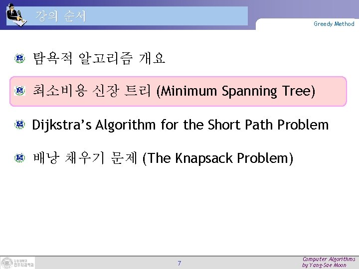 강의 순서 Greedy Method 탐욕적 알고리즘 개요 최소비용 신장 트리 (Minimum Spanning Tree) Dijkstra’s