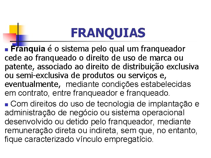 FRANQUIAS Franquia é o sistema pelo qual um franqueador cede ao franqueado o direito