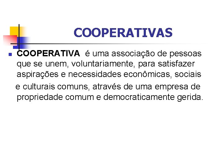 COOPERATIVAS COOPERATIVA é uma associação de pessoas que se unem, voluntariamente, para satisfazer aspirações