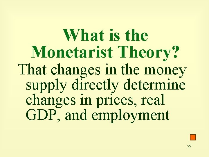 What is the Monetarist Theory? That changes in the money supply directly determine changes