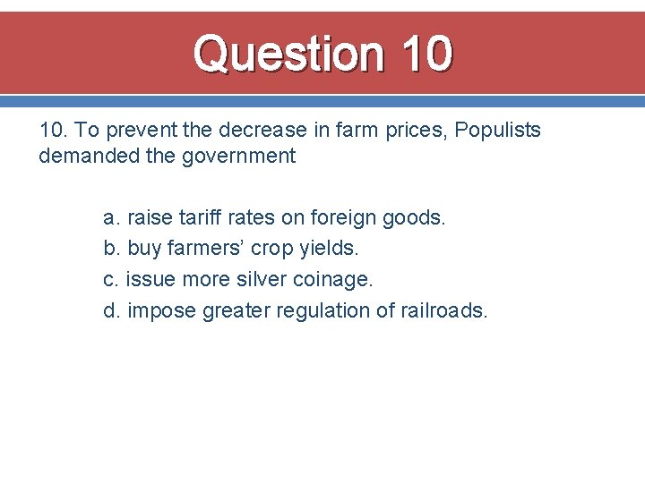Question 10 10. To prevent the decrease in farm prices, Populists demanded the government Question 10 10. To prevent the decrease in farm prices, Populists demanded the government