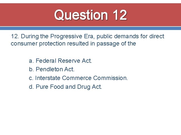 Question 12 12. During the Progressive Era, public demands for direct consumer protection resulted Question 12 12. During the Progressive Era, public demands for direct consumer protection resulted