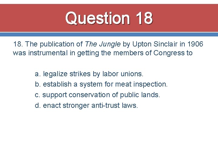 Question 18 18. The publication of The Jungle by Upton Sinclair in 1906 was Question 18 18. The publication of The Jungle by Upton Sinclair in 1906 was