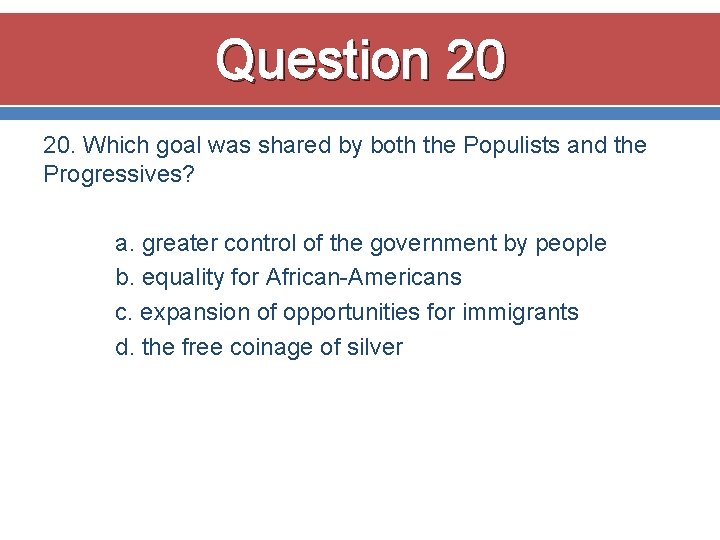 Question 20 20. Which goal was shared by both the Populists and the Progressives? Question 20 20. Which goal was shared by both the Populists and the Progressives?