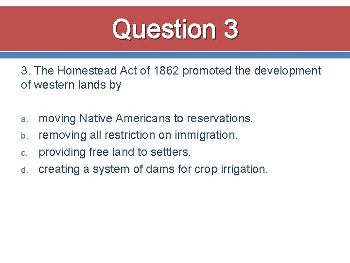 Question 3 3. The Homestead Act of 1862 promoted the development of western lands Question 3 3. The Homestead Act of 1862 promoted the development of western lands