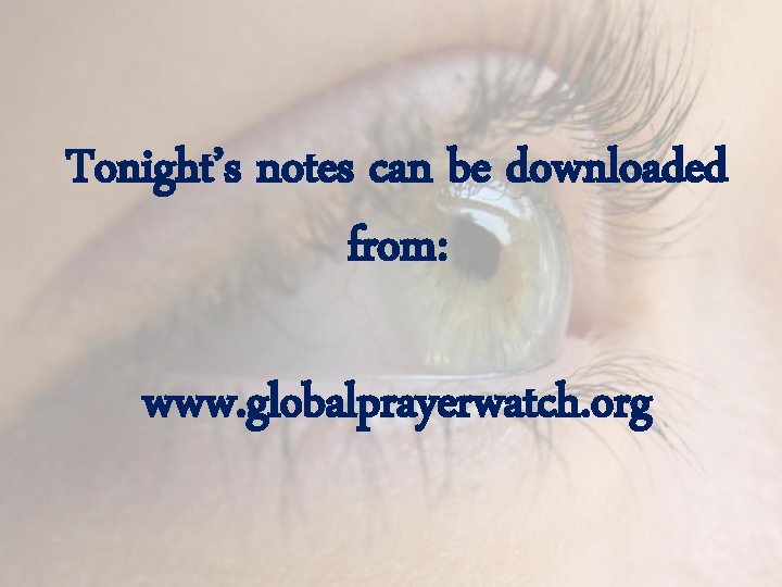 Tonight’s notes can be downloaded from: www. globalprayerwatch. org 