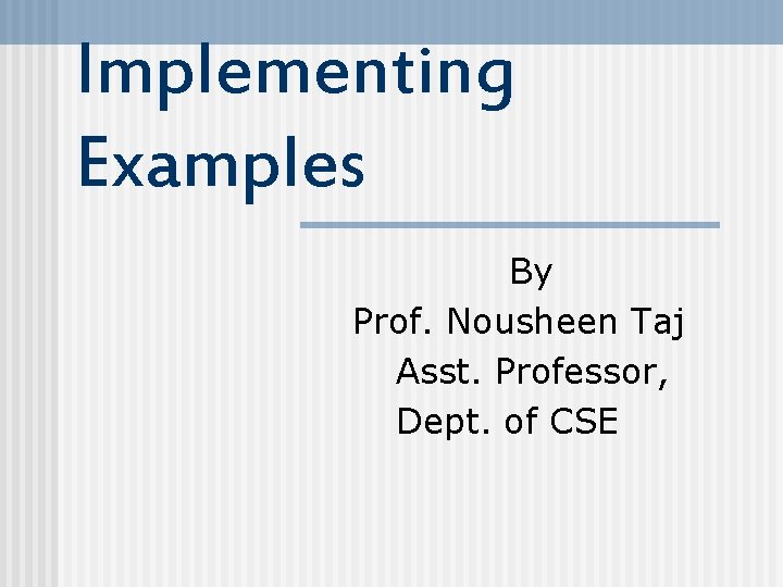 Implementing Examples By Prof. Nousheen Taj Asst. Professor, Dept. of CSE 