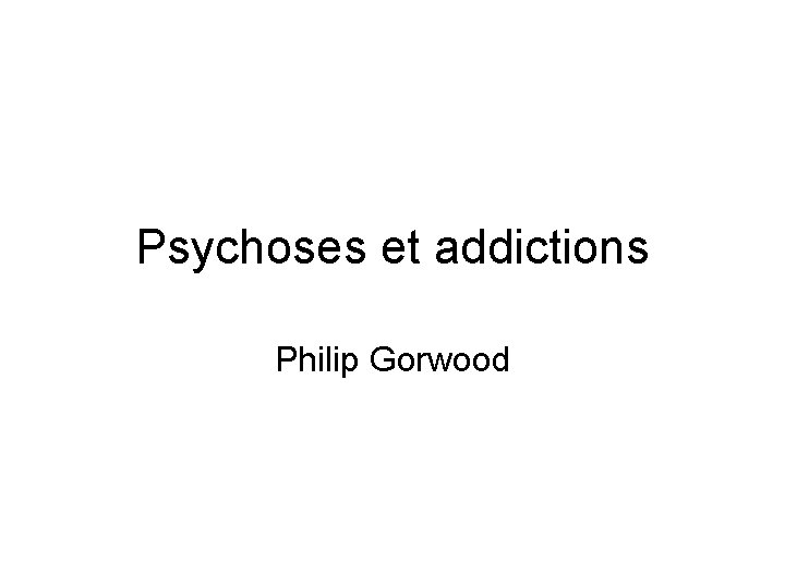 Psychoses et addictions Philip Gorwood 