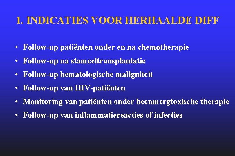 1. INDICATIES VOOR HERHAALDE DIFF • Follow-up patiënten onder en na chemotherapie • Follow-up