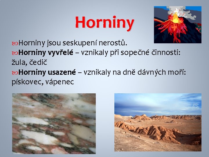 Horniny jsou seskupení nerostů. Horniny vyvřelé – vznikaly při sopečné činnosti: žula, čedič Horniny