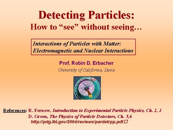 Detecting Particles: How to “see” without seeing… Interactions of Particles with Matter: Electromagnetic and Detecting Particles: How to “see” without seeing… Interactions of Particles with Matter: Electromagnetic and