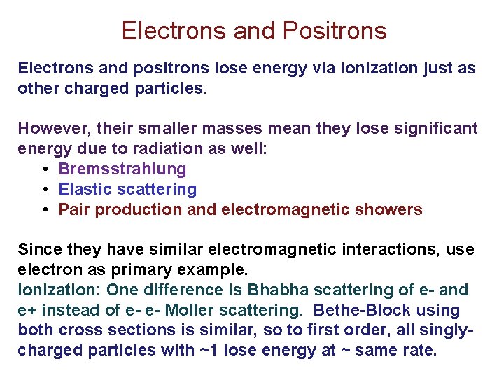 Electrons and Positrons Electrons and positrons lose energy via ionization just as other charged Electrons and Positrons Electrons and positrons lose energy via ionization just as other charged