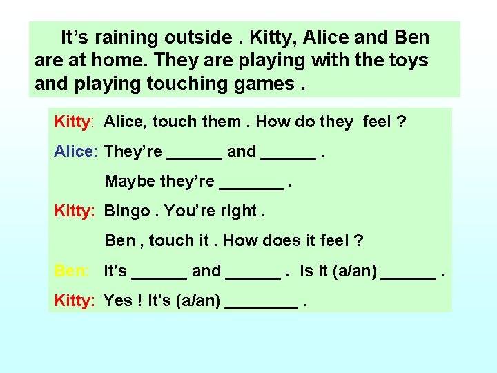 It’s raining outside. Kitty, Alice and Ben are at home. They are playing with