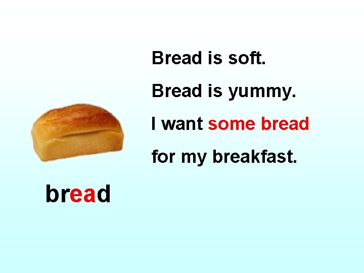 Bread is soft. Bread is yummy. I want some bread for my breakfast. bread