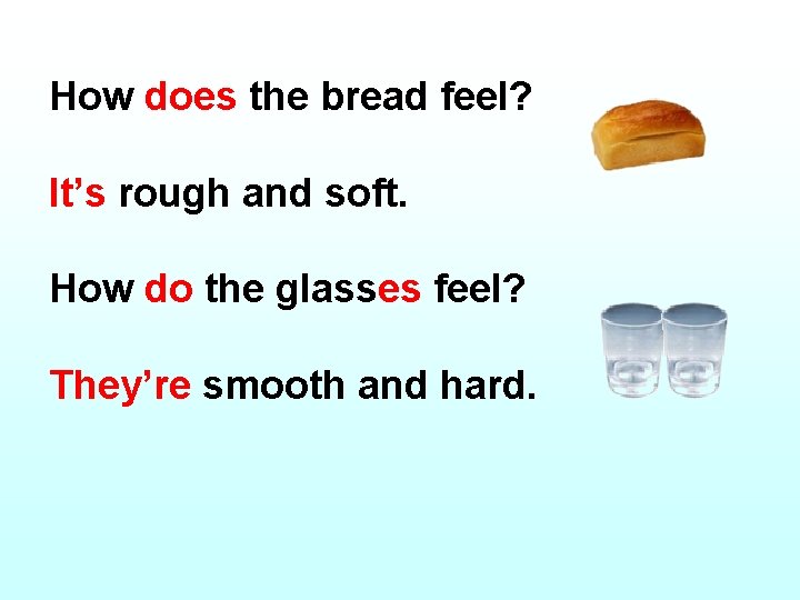 How does the bread feel? It’s rough and soft. How do the glasses feel?
