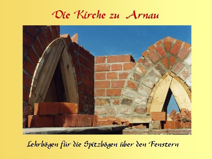 Die Kirche zu Arnau Lehrbögen für die Spitzbögen über den Fenstern 