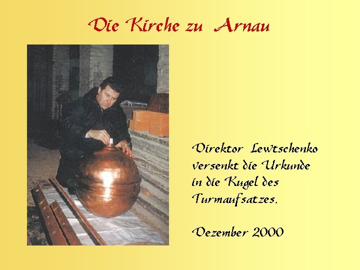 Die Kirche zu Arnau Direktor Lewtschenko versenkt die Urkunde in die Kugel des Turmaufsatzes,