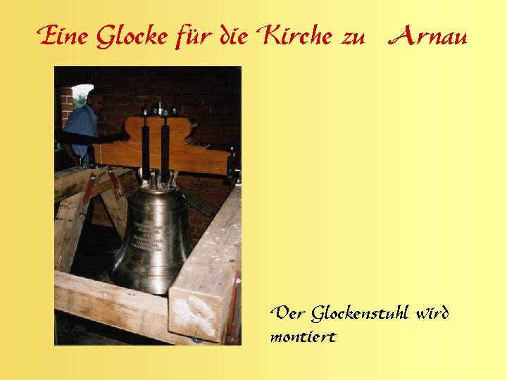 Eine Glocke für die Kirche zu Arnau Der Glockenstuhl wird montiert 