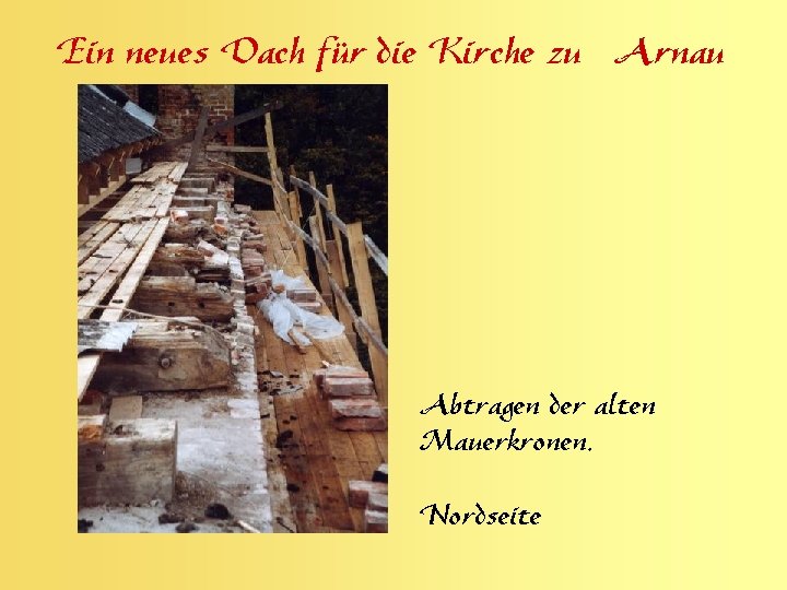 Ein neues Dach für die Kirche zu Arnau Abtragen der alten Mauerkronen, Nordseite 