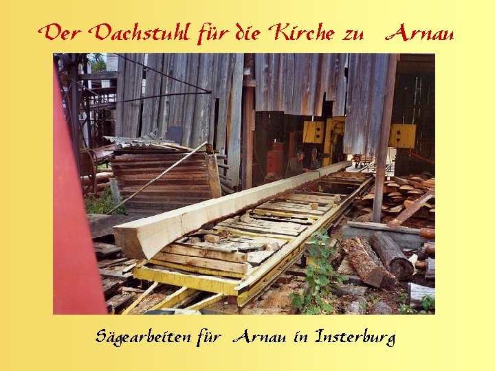 Der Dachstuhl für die Kirche zu Arnau Sägearbeiten für Arnau in Insterburg 