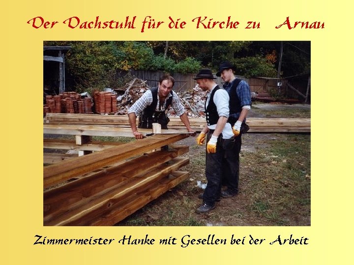 Der Dachstuhl für die Kirche zu Arnau Zimmermeister Hanke mit Gesellen bei der Arbeit