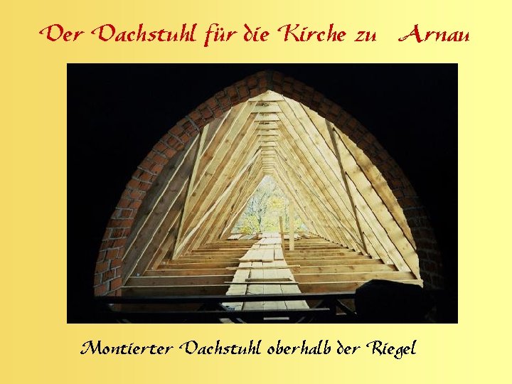 Der Dachstuhl für die Kirche zu Arnau Montierter Dachstuhl oberhalb der Riegel 