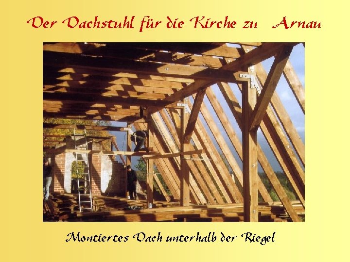 Der Dachstuhl für die Kirche zu Arnau Montiertes Dach unterhalb der Riegel 