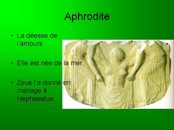 Aphrodite • La déesse de l’amours • Elle est née de la mer. •