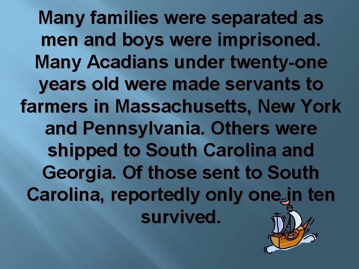 Many families were separated as men and boys were imprisoned. Many Acadians under twenty-one