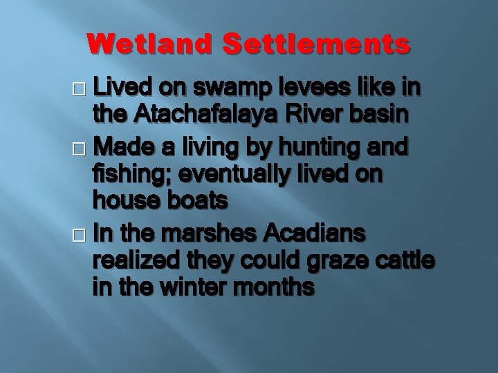 Wetland Settlements Lived on swamp levees like in the Atachafalaya River basin � Made