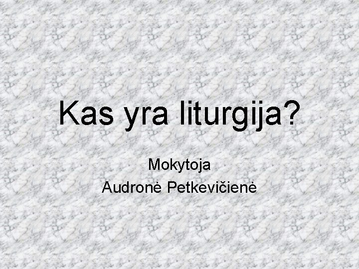 Kas yra liturgija? Mokytoja Audronė Petkevičienė 