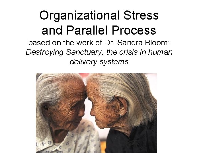 Organizational Stress and Parallel Process based on the work of Dr. Sandra Bloom: Destroying