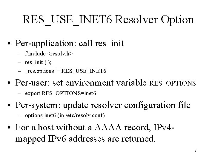 RES_USE_INET 6 Resolver Option • Per-application: call res_init – #include <resolv. h> – res_init
