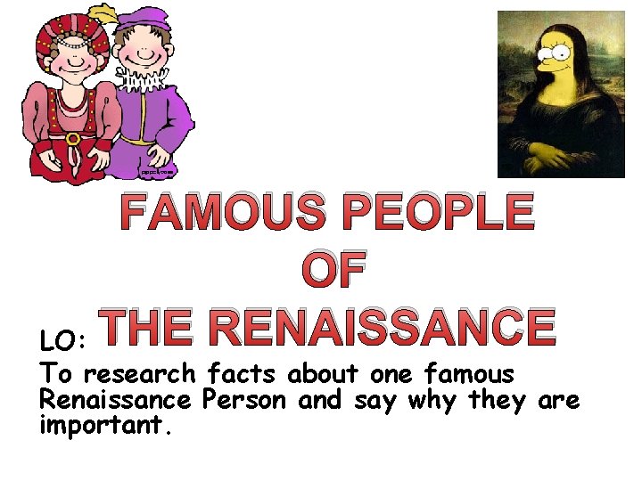 FAMOUS PEOPLE OF LO: THE RENAISSANCE To research facts about one famous Renaissance Person