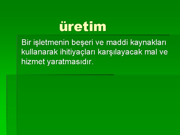 üretim Bir işletmenin beşeri ve maddi kaynakları kullanarak ihitiyaçları karşılayacak mal ve hizmet yaratmasıdır.
