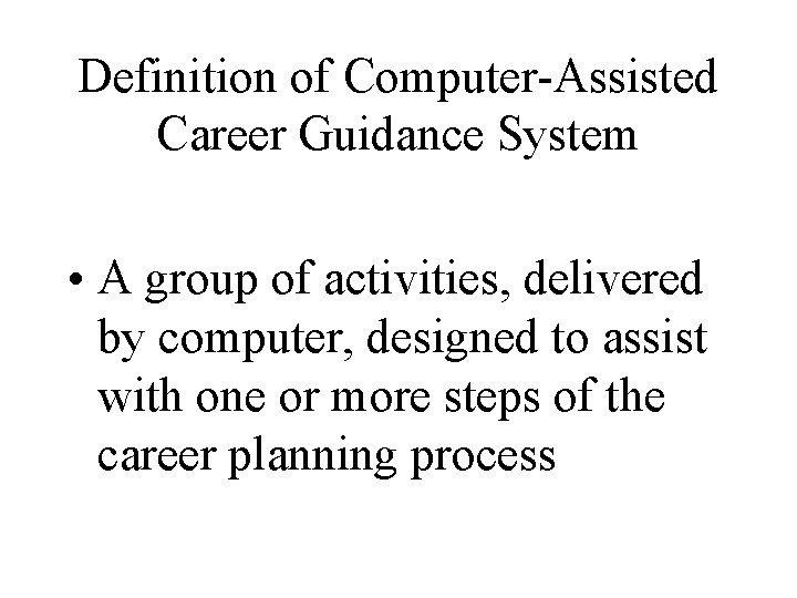 Definition of Computer-Assisted Career Guidance System • A group of activities, delivered by computer,