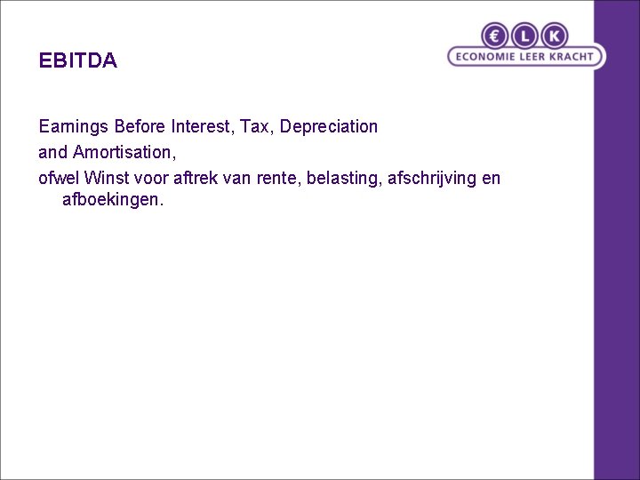 EBITDA Earnings Before Interest, Tax, Depreciation and Amortisation, ofwel Winst voor aftrek van rente,