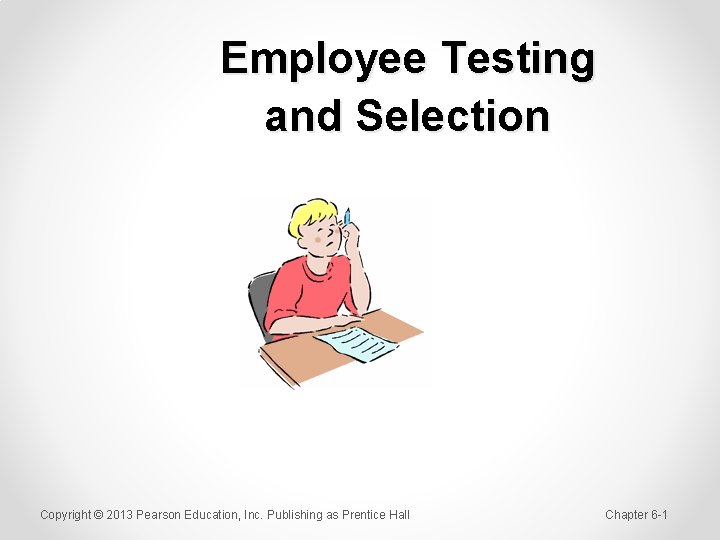 Employee Testing and Selection Copyright © 2013 Pearson Education, Inc. Publishing as Prentice Hall