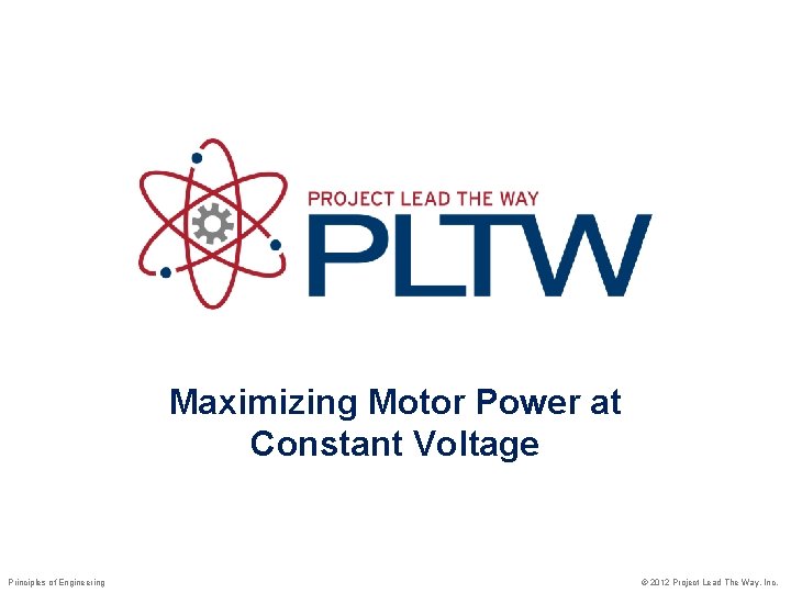 Maximizing Motor Power at Constant Voltage Principles of Engineering © 2012 Project Lead The