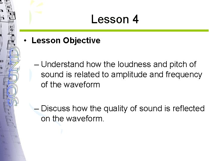 Lesson 4 • Lesson Objective – Understand how the loudness and pitch of sound