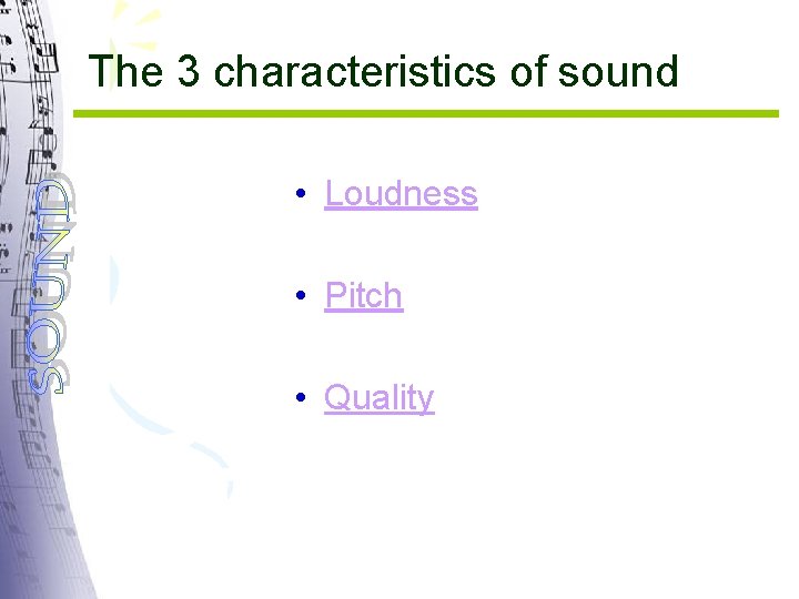 The 3 characteristics of sound • Loudness • Pitch • Quality 